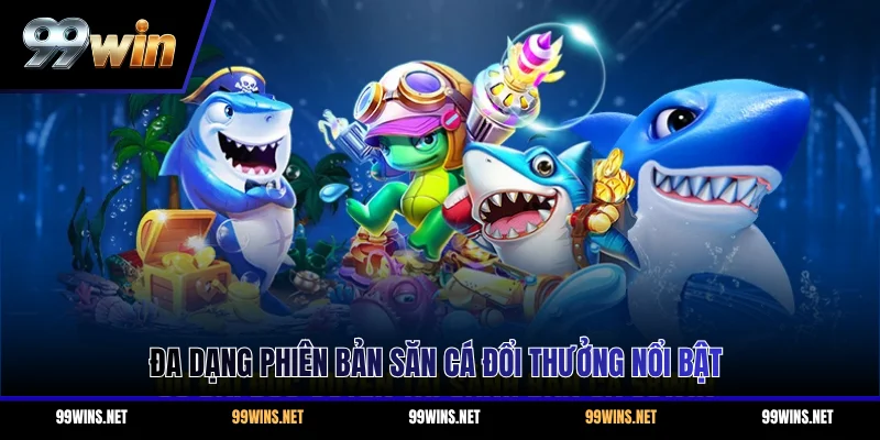 Đa dạng phiên bản săn cá đổi thưởng nổi bật
