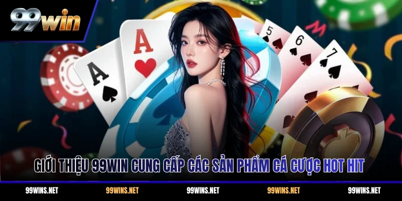 Giới thiệu 99WIN cung cấp các sản phẩm cá cược hot hit
