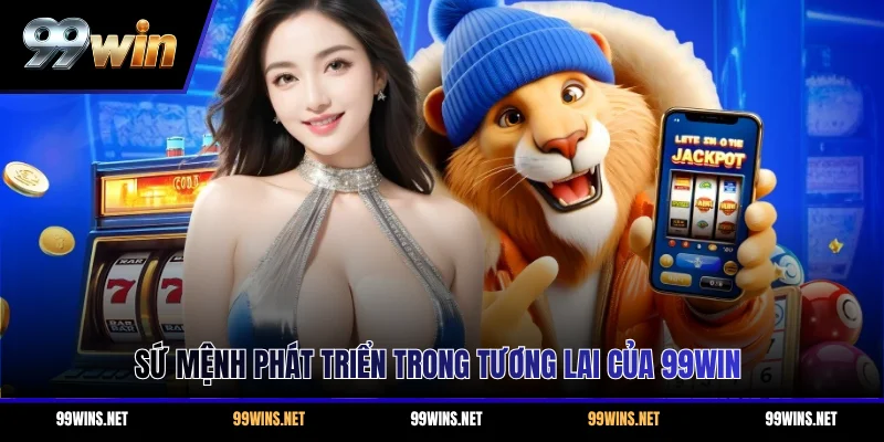 Sứ mệnh phát triển trong tương lai của 99WIN