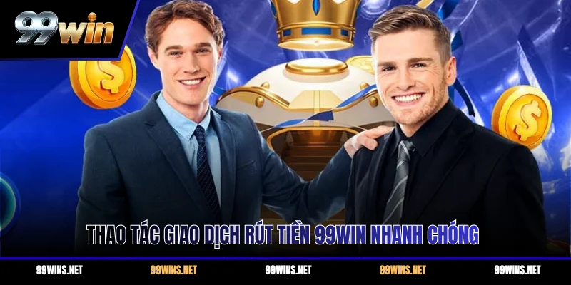 Thao tác giao dịch rút tiền 99WIN nhanh chóng