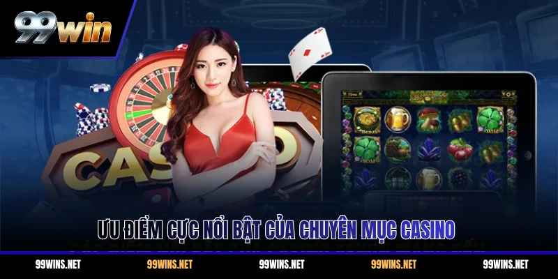 Ưu điểm cực nổi bật của chuyên mục casino